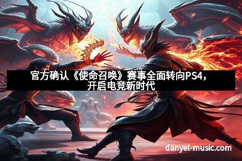 官方确认《使命召唤》赛事全面转向PS4，开启电竞新时代